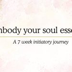 Embody your soul essence 7 week course initiatory journey.